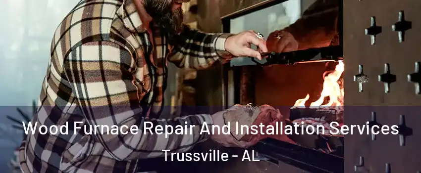  Wood Furnace Repair And Installation Services Trussville - AL